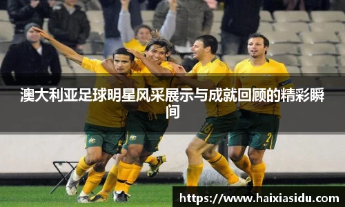 澳大利亚足球明星风采展示与成就回顾的精彩瞬间