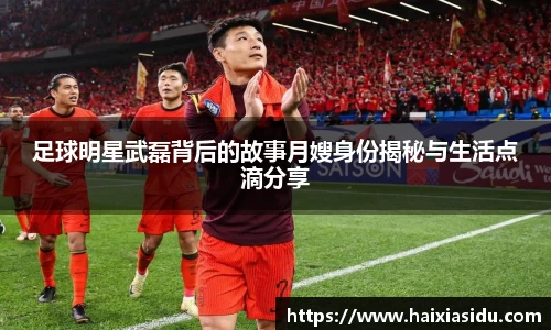 足球明星武磊背后的故事月嫂身份揭秘与生活点滴分享